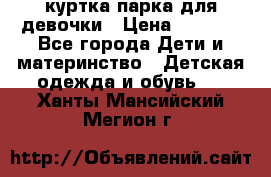 куртка парка для девочки › Цена ­ 1 500 - Все города Дети и материнство » Детская одежда и обувь   . Ханты-Мансийский,Мегион г.